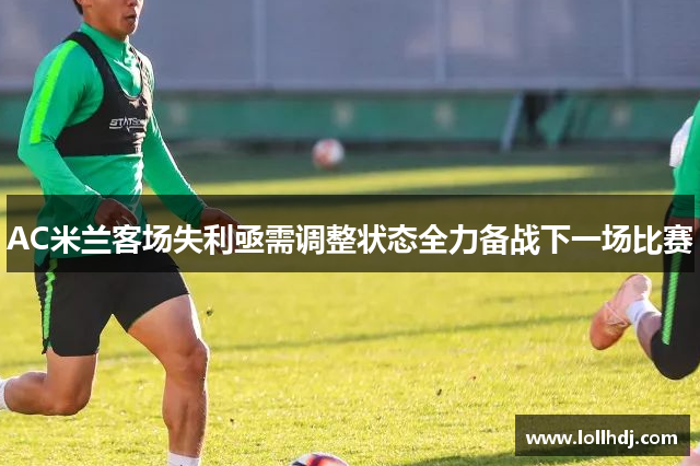 AC米兰客场失利亟需调整状态全力备战下一场比赛