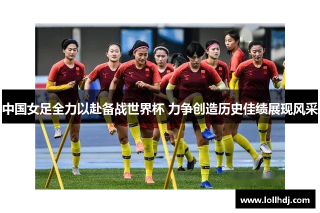 中国女足全力以赴备战世界杯 力争创造历史佳绩展现风采