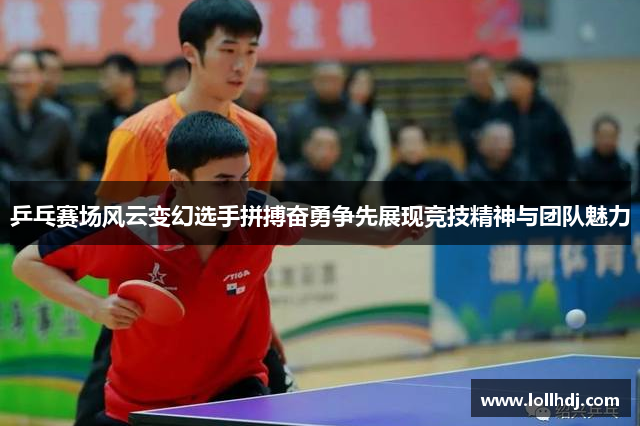 乒乓赛场风云变幻选手拼搏奋勇争先展现竞技精神与团队魅力