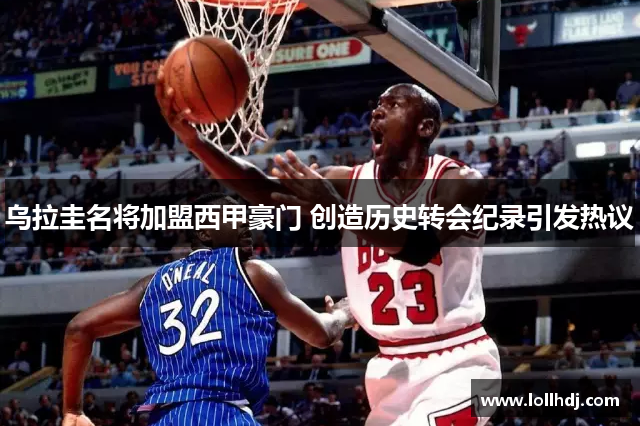 乌拉圭名将加盟西甲豪门 创造历史转会纪录引发热议