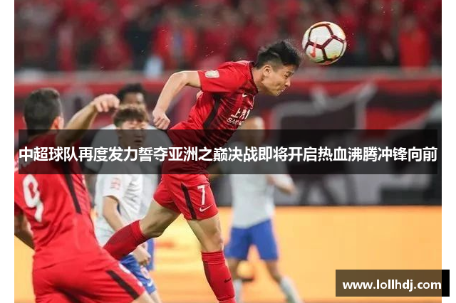 中超球队再度发力誓夺亚洲之巅决战即将开启热血沸腾冲锋向前