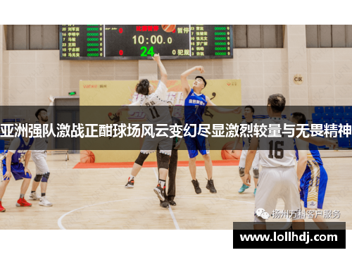 亚洲强队激战正酣球场风云变幻尽显激烈较量与无畏精神