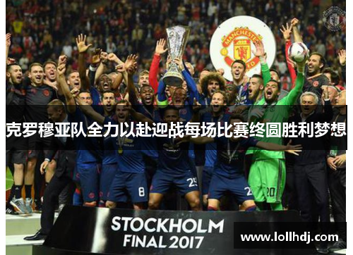 克罗穆亚队全力以赴迎战每场比赛终圆胜利梦想