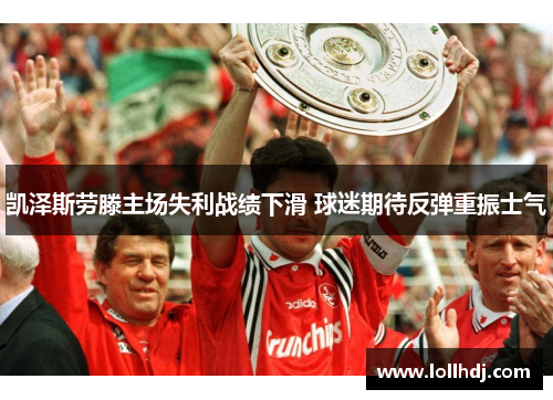 凯泽斯劳滕主场失利战绩下滑 球迷期待反弹重振士气