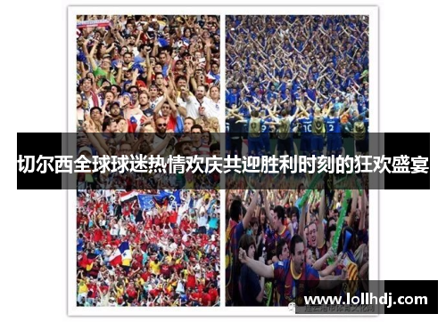 切尔西全球球迷热情欢庆共迎胜利时刻的狂欢盛宴