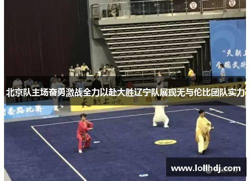 北京队主场奋勇激战全力以赴大胜辽宁队展现无与伦比团队实力