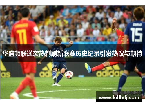 华盛顿联逆袭热刺刷新联赛历史纪录引发热议与期待