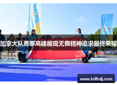 加拿大队勇攀高峰展现无畏精神追求最终荣耀