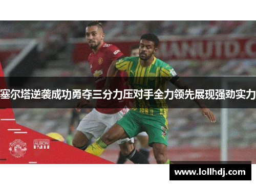 塞尔塔逆袭成功勇夺三分力压对手全力领先展现强劲实力