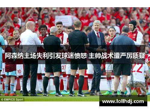 阿森纳主场失利引发球迷愤怒 主帅战术遭严厉质疑