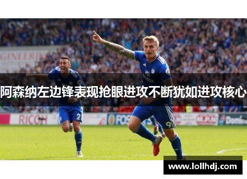 阿森纳左边锋表现抢眼进攻不断犹如进攻核心