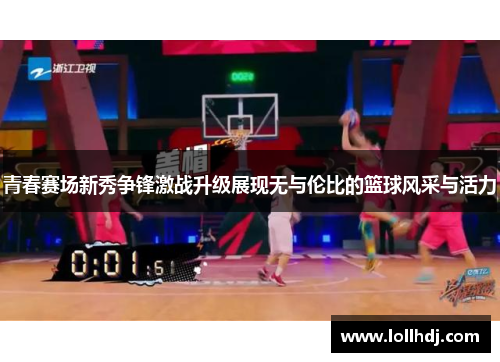 青春赛场新秀争锋激战升级展现无与伦比的篮球风采与活力