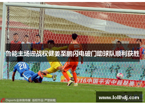 鲁能主场迎战权健姜至鹏闪电破门助球队顺利获胜