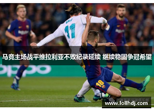 马竞主场战平维拉利亚不败纪录延续 继续稳固争冠希望