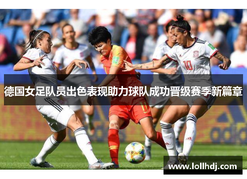 德国女足队员出色表现助力球队成功晋级赛季新篇章