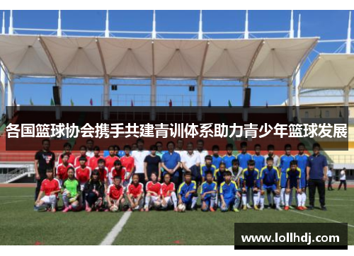 各国篮球协会携手共建青训体系助力青少年篮球发展