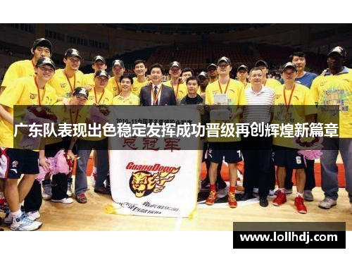 广东队表现出色稳定发挥成功晋级再创辉煌新篇章