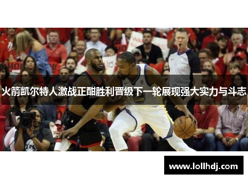 火箭凯尔特人激战正酣胜利晋级下一轮展现强大实力与斗志