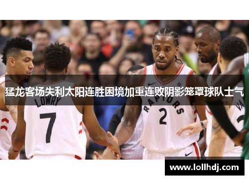 猛龙客场失利太阳连胜困境加重连败阴影笼罩球队士气