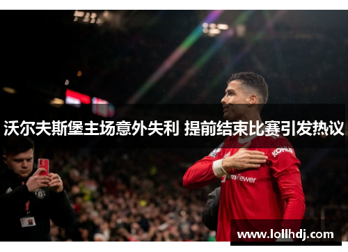 沃尔夫斯堡主场意外失利 提前结束比赛引发热议