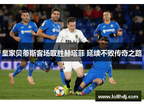 皇家贝蒂斯客场取胜赫塔菲 延续不败传奇之路