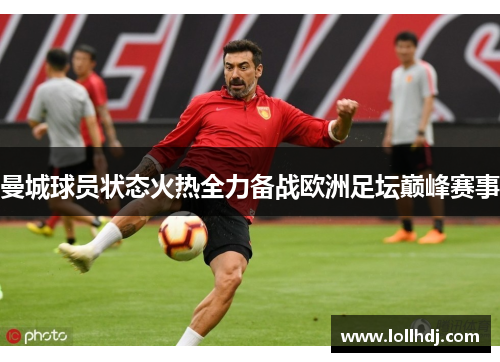 曼城球员状态火热全力备战欧洲足坛巅峰赛事