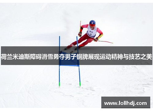 荷兰米迪斯障碍滑雪勇夺男子铜牌展现运动精神与技艺之美