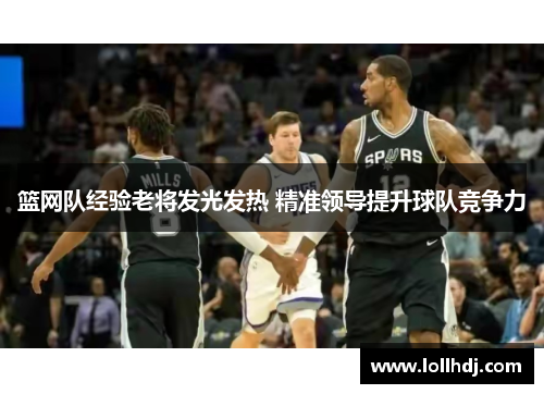 篮网队经验老将发光发热 精准领导提升球队竞争力