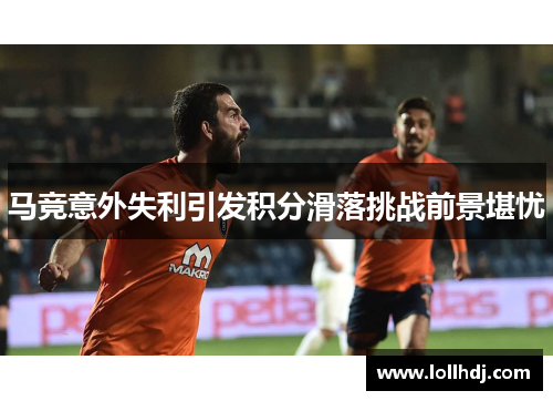 马竞意外失利引发积分滑落挑战前景堪忧