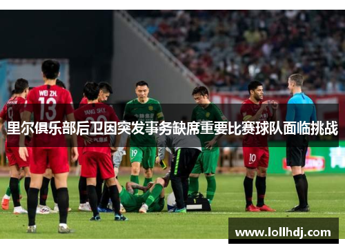里尔俱乐部后卫因突发事务缺席重要比赛球队面临挑战