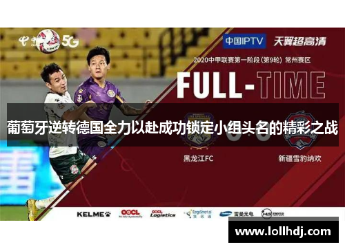 葡萄牙逆转德国全力以赴成功锁定小组头名的精彩之战