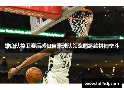 雄鹿队控卫赛后感慨自豪球队领跑愿继续拼搏奋斗