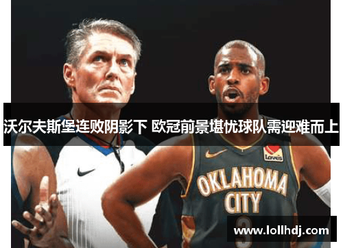 沃尔夫斯堡连败阴影下 欧冠前景堪忧球队需迎难而上