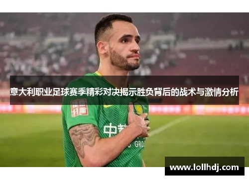 意大利职业足球赛季精彩对决揭示胜负背后的战术与激情分析