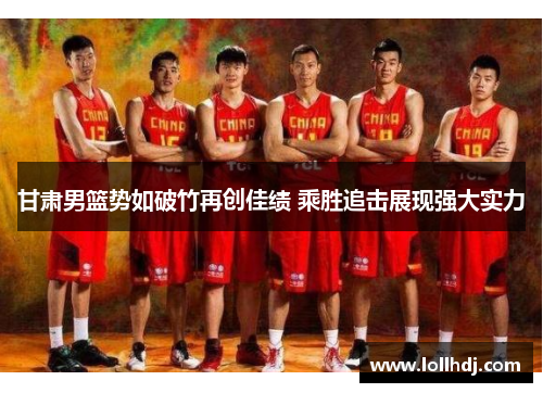 甘肃男篮势如破竹再创佳绩 乘胜追击展现强大实力