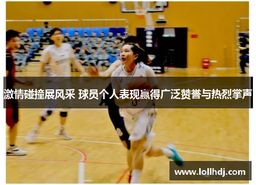 激情碰撞展风采 球员个人表现赢得广泛赞誉与热烈掌声