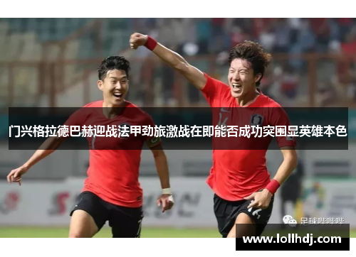门兴格拉德巴赫迎战法甲劲旅激战在即能否成功突围显英雄本色