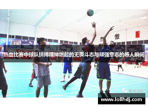 热血比赛中球队拼搏精神燃起的无畏斗志与顽强意志的感人瞬间