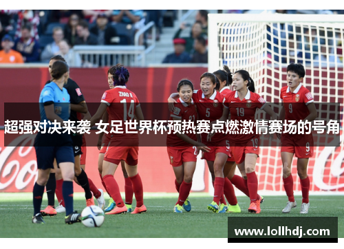超强对决来袭 女足世界杯预热赛点燃激情赛场的号角
