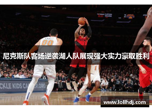 尼克斯队客场逆袭湖人队展现强大实力豪取胜利