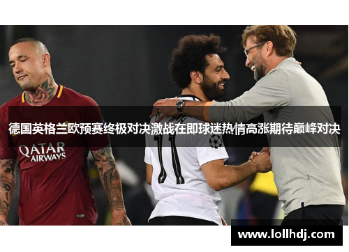德国英格兰欧预赛终极对决激战在即球迷热情高涨期待巅峰对决