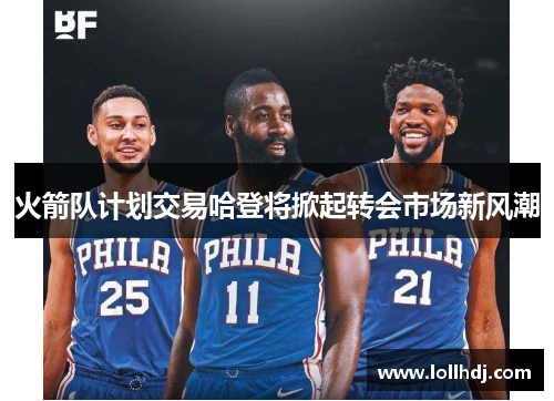 火箭队计划交易哈登将掀起转会市场新风潮