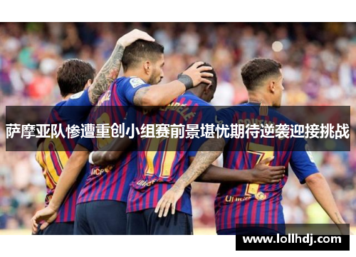 萨摩亚队惨遭重创小组赛前景堪忧期待逆袭迎接挑战
