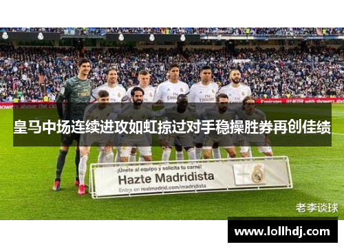 皇马中场连续进攻如虹掠过对手稳操胜券再创佳绩