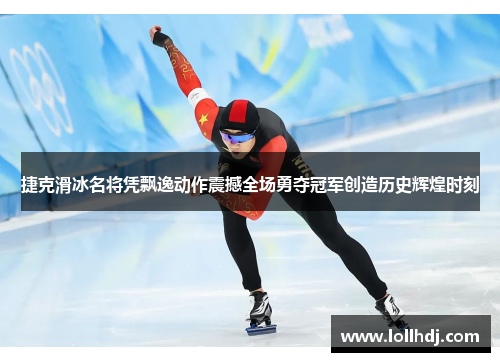 捷克滑冰名将凭飘逸动作震撼全场勇夺冠军创造历史辉煌时刻