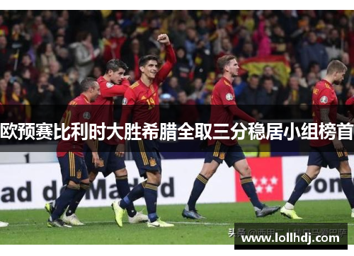 欧预赛比利时大胜希腊全取三分稳居小组榜首