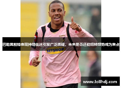 巴勒莫前锋表现持续低迷引发广泛质疑，未来是否还能扭转颓势成为焦点