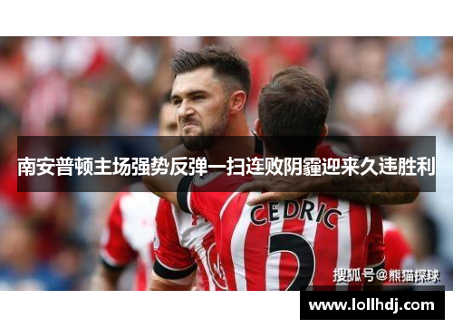 南安普顿主场强势反弹一扫连败阴霾迎来久违胜利