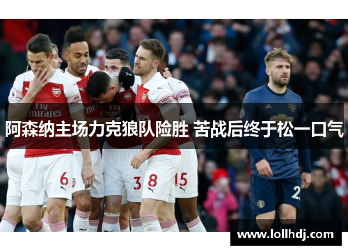 阿森纳主场力克狼队险胜 苦战后终于松一口气