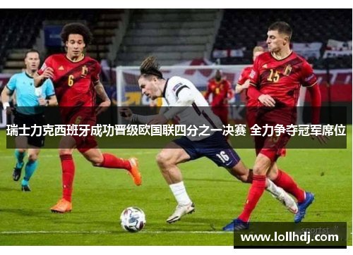 瑞士力克西班牙成功晋级欧国联四分之一决赛 全力争夺冠军席位